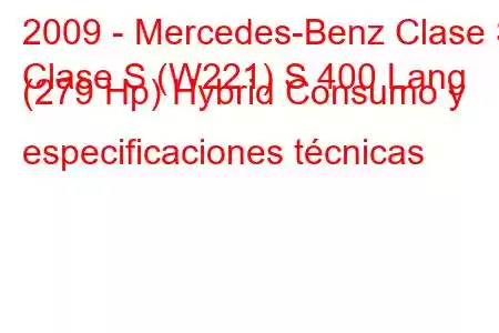 2009 - Mercedes-Benz Clase S
Clase S (W221) S 400 Lang (279 Hp) Hybrid Consumo y especificaciones técnicas