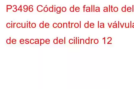 P3496 Código de falla alto del circuito de control de la válvula de escape del cilindro 12