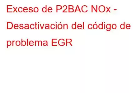 Exceso de P2BAC NOx - Desactivación del código de problema EGR