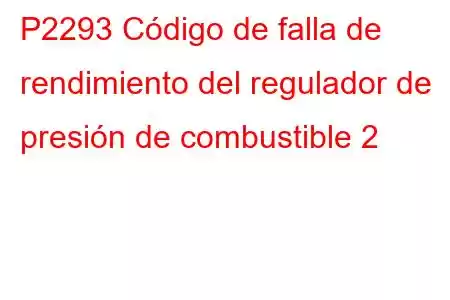 P2293 Código de falla de rendimiento del regulador de presión de combustible 2