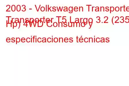 2003 - Volkswagen Transporter
Transporter T5 Largo 3.2 (235 Hp) 4WD Consumo y especificaciones técnicas