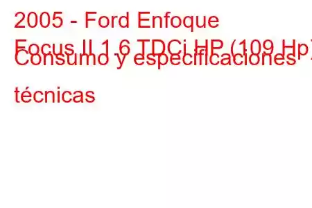 2005 - Ford Enfoque
Focus II 1.6 TDCi HP (109 Hp) Consumo y especificaciones técnicas