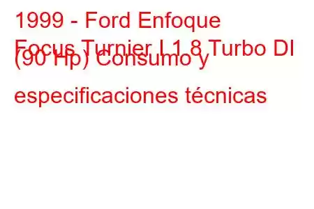 1999 - Ford Enfoque
Focus Turnier I 1.8 Turbo DI (90 Hp) Consumo y especificaciones técnicas