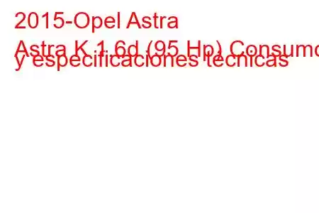 2015-Opel Astra
Astra K 1.6d (95 Hp) Consumo y especificaciones técnicas