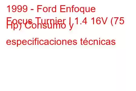 1999 - Ford Enfoque
Focus Turnier I 1.4 16V (75 Hp) Consumo y especificaciones técnicas