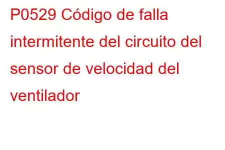 P0529 Código de falla intermitente del circuito del sensor de velocidad del ventilador