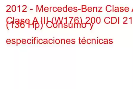 2012 - Mercedes-Benz Clase A
Clase A III (W176) 200 CDI 21d (136 Hp) Consumo y especificaciones técnicas