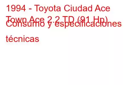 1994 - Toyota Ciudad Ace
Town Ace 2.2 TD (91 Hp) Consumo y especificaciones técnicas