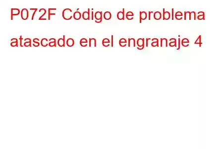 P072F Código de problema atascado en el engranaje 4