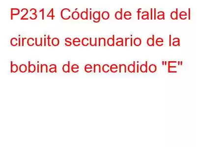 P2314 Código de falla del circuito secundario de la bobina de encendido 