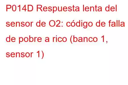 P014D Respuesta lenta del sensor de O2: código de falla de pobre a rico (banco 1, sensor 1)