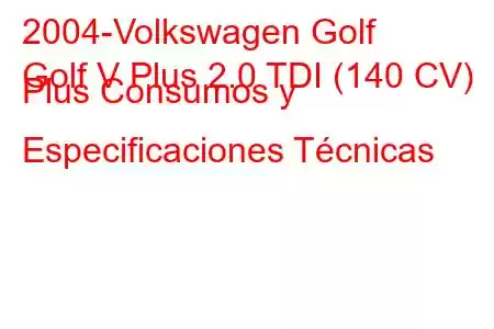 2004-Volkswagen Golf
Golf V Plus 2.0 TDI (140 CV) Plus Consumos y Especificaciones Técnicas