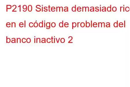 P2190 Sistema demasiado rico en el código de problema del banco inactivo 2