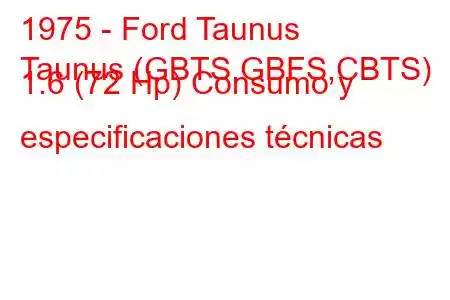 1975 - Ford Taunus
Taunus (GBTS,GBFS,CBTS) 1.6 (72 Hp) Consumo y especificaciones técnicas