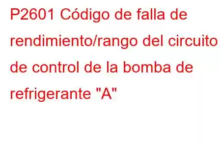 P2601 Código de falla de rendimiento/rango del circuito de control de la bomba de refrigerante 