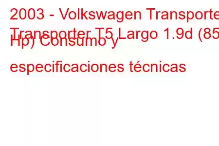 2003 - Volkswagen Transporter
Transporter T5 Largo 1.9d (85 Hp) Consumo y especificaciones técnicas