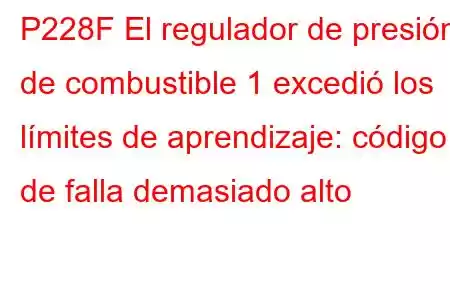 P228F El regulador de presión de combustible 1 excedió los límites de aprendizaje: código de falla demasiado alto