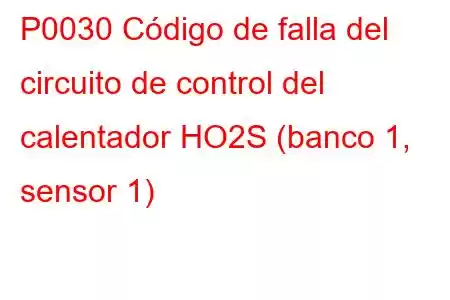 P0030 Código de falla del circuito de control del calentador HO2S (banco 1, sensor 1)