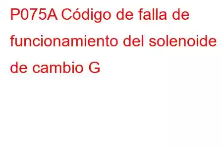 P075A Código de falla de funcionamiento del solenoide de cambio G