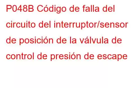 P048B Código de falla del circuito del interruptor/sensor de posición de la válvula de control de presión de escape