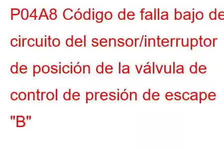 P04A8 Código de falla bajo del circuito del sensor/interruptor de posición de la válvula de control de presión de escape 