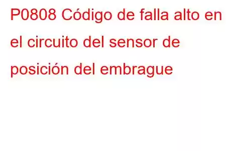 P0808 Código de falla alto en el circuito del sensor de posición del embrague