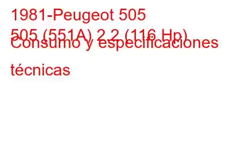 1981-Peugeot 505
505 (551A) 2.2 (116 Hp) Consumo y especificaciones técnicas