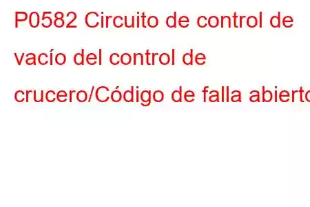 P0582 Circuito de control de vacío del control de crucero/Código de falla abierto