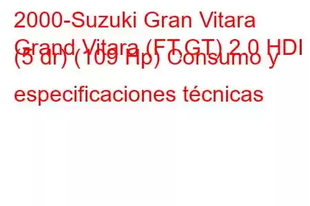 2000-Suzuki Gran Vitara
Grand Vitara (FT,GT) 2.0 HDI (5 dr) (109 Hp) Consumo y especificaciones técnicas