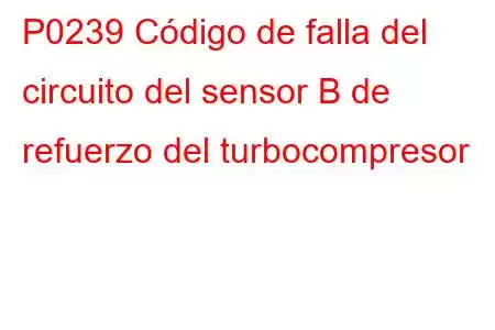 P0239 Código de falla del circuito del sensor B de refuerzo del turbocompresor