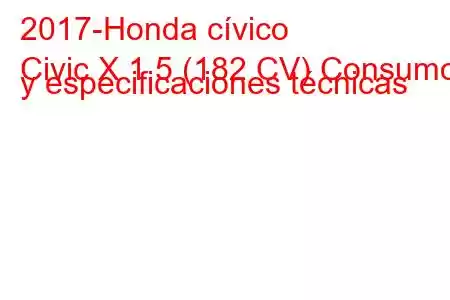 2017-Honda cívico
Civic X 1.5 (182 CV) Consumo y especificaciones técnicas