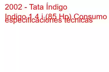 2002 - Tata Índigo
Indigo 1.4 i (85 Hp) Consumo y especificaciones técnicas