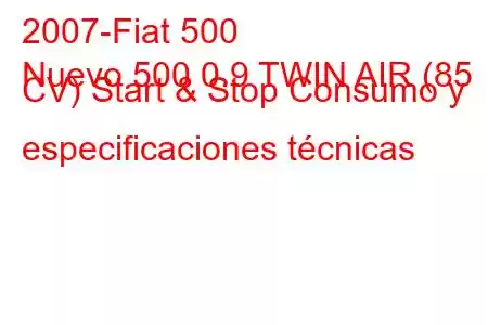 2007-Fiat 500
Nuevo 500 0.9 TWIN AIR (85 CV) Start & Stop Consumo y especificaciones técnicas