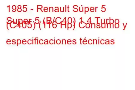 1985 - Renault Súper 5
Super 5 (B/C40) 1.4 Turbo (C405) (116 Hp) Consumo y especificaciones técnicas