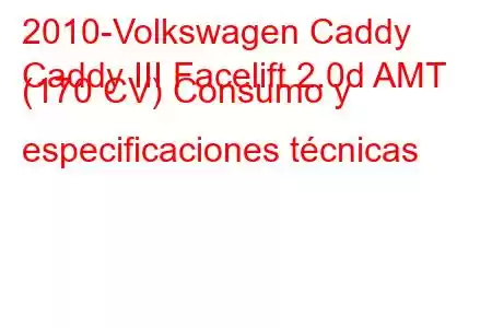 2010-Volkswagen Caddy
Caddy III Facelift 2.0d AMT (170 CV) Consumo y especificaciones técnicas