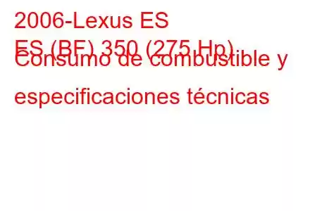 2006-Lexus ES
ES (BF) 350 (275 Hp) Consumo de combustible y especificaciones técnicas