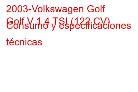 2003-Volkswagen Golf
Golf V 1.4 TSI (122 CV) Consumo y especificaciones técnicas