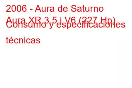 2006 - Aura de Saturno
Aura XR 3.5 i V6 (227 Hp) Consumo y especificaciones técnicas