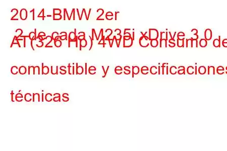 2014-BMW 2er 2 de cada M235i xDrive 3.0 AT(326 Hp) 4WD Consumo de combustible y especificaciones técnicas