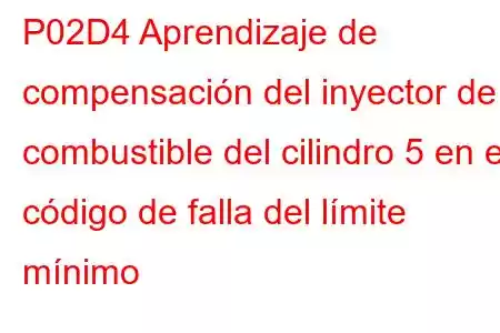 P02D4 Aprendizaje de compensación del inyector de combustible del cilindro 5 en el código de falla del límite mínimo