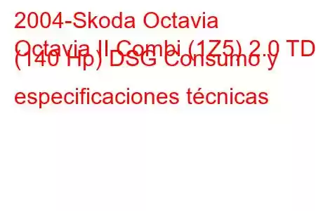 2004-Skoda Octavia
Octavia II Combi (1Z5) 2.0 TDI (140 Hp) DSG Consumo y especificaciones técnicas