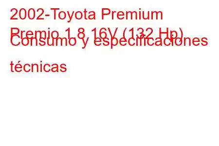 2002-Toyota Premium
Premio 1.8 16V (132 Hp) Consumo y especificaciones técnicas