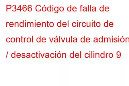 P3466 Código de falla de rendimiento del circuito de control de válvula de admisión / desactivación del cilindro 9