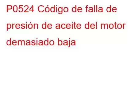 P0524 Código de falla de presión de aceite del motor demasiado baja