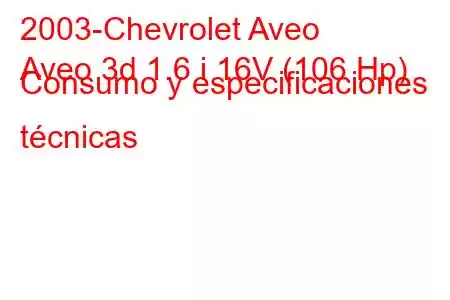 2003-Chevrolet Aveo
Aveo 3d 1.6 i 16V (106 Hp) Consumo y especificaciones técnicas