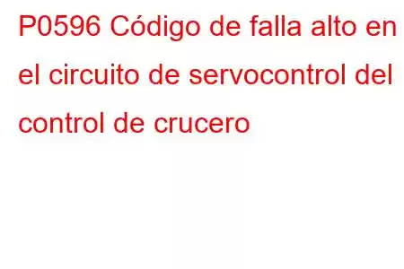 P0596 Código de falla alto en el circuito de servocontrol del control de crucero