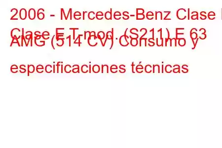 2006 - Mercedes-Benz Clase E
Clase E T-mod. (S211) E 63 AMG (514 CV) Consumo y especificaciones técnicas