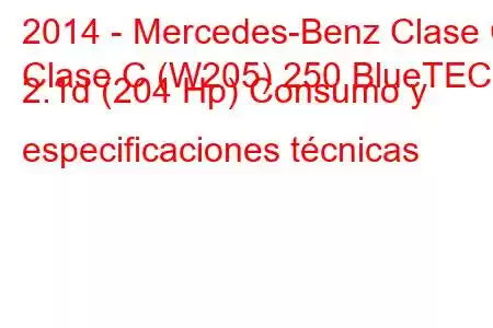 2014 - Mercedes-Benz Clase C
Clase C (W205) 250 BlueTEC 2.1d (204 Hp) Consumo y especificaciones técnicas