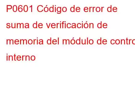 P0601 Código de error de suma de verificación de memoria del módulo de control interno