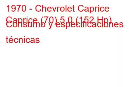 1970 - Chevrolet Caprice
Caprice (70) 5.0 (152 Hp) Consumo y especificaciones técnicas